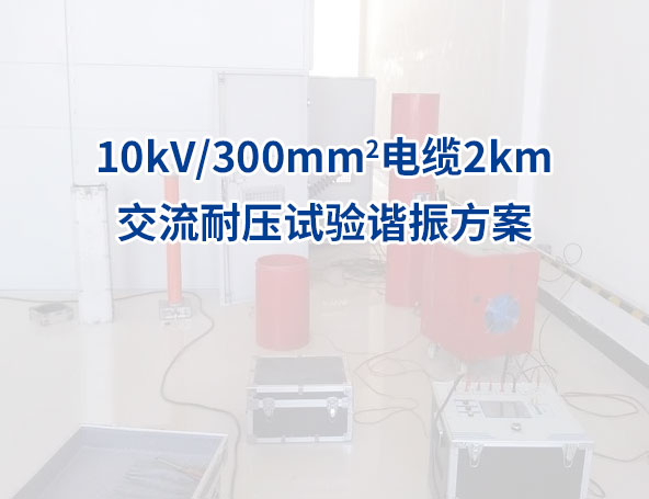 10kV/300mm2电缆2km交流耐压试验谐振方案